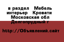  в раздел : Мебель, интерьер » Кровати . Московская обл.,Долгопрудный г.